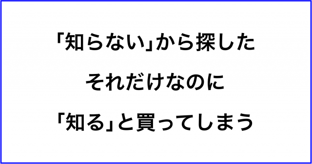 「知らない」から探しただけなのに「知る」と買ってしまう理由