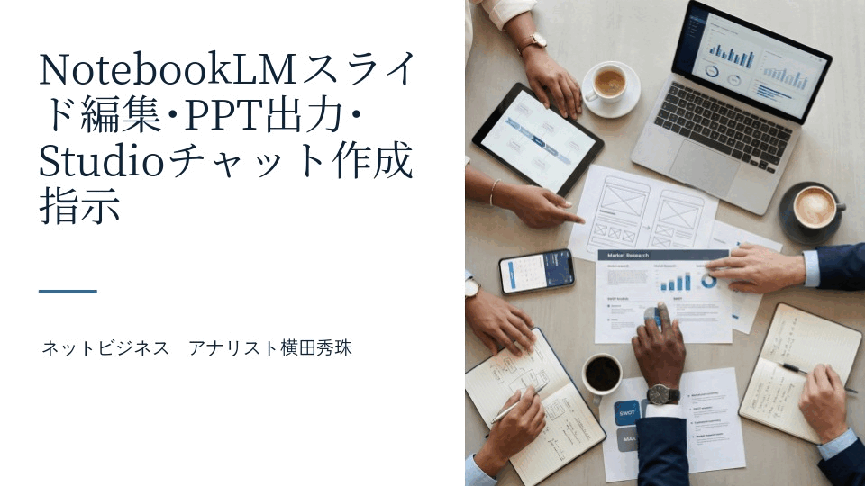 NotebookLMスライド編集･PPT出力･Studioチャット作成指示
