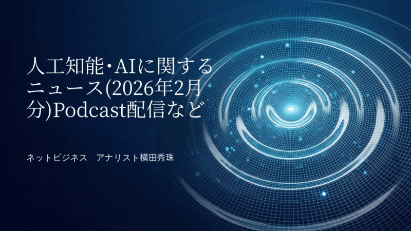 人工知能･AIに関するニュース(2026年2月分)Podcast配信など